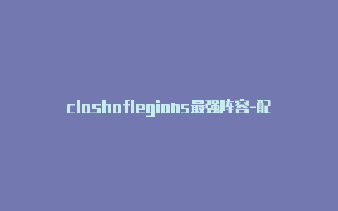 clashoflegions最强阵容-配置url