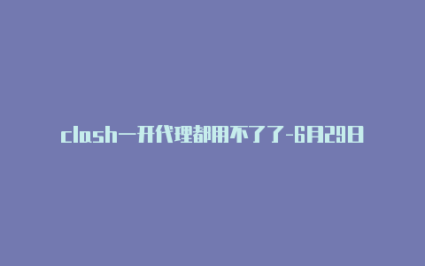 clash一开代理都用不了了-6月29日更新