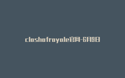 clashofroyale官网-6月9日更新