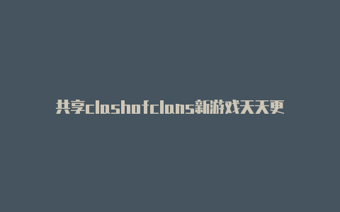 共享clashofclans新游戏天天更新