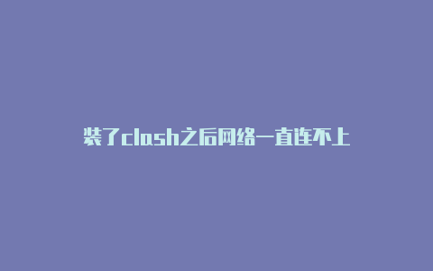 装了clash之后网络一直连不上