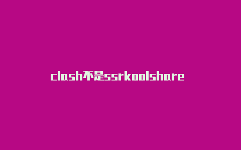 clash不是ssrkoolshare clash插件链接