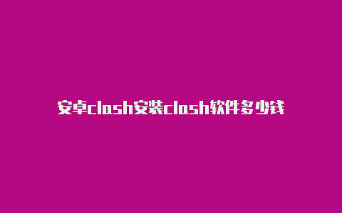 安卓clash安装clash软件多少钱