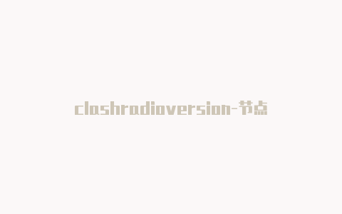 clashradioversion-节点地址