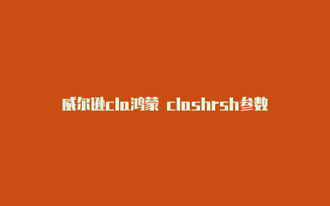 威尔逊cla鸿蒙 clashrsh参数