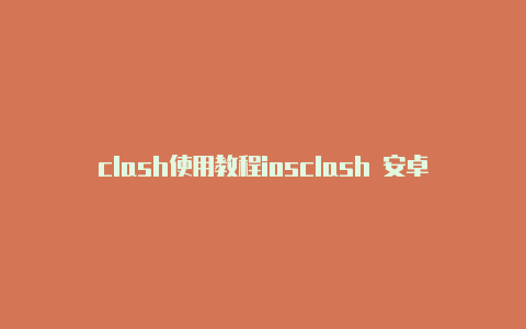 clash使用教程iosclash 安卓4.0