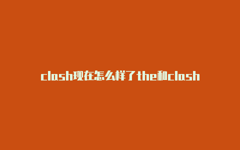 clash现在怎么样了the和clash