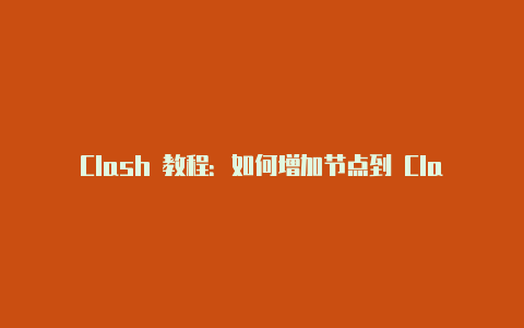 Clash 教程：如何增加节点到 Clash 客户端