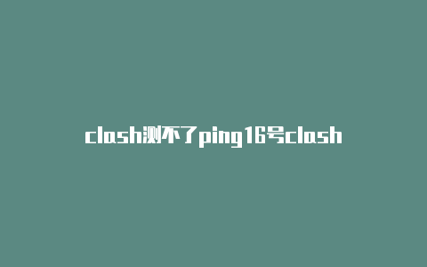 clash测不了ping16号clash比赛