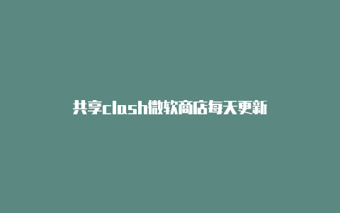 共享clash微软商店每天更新