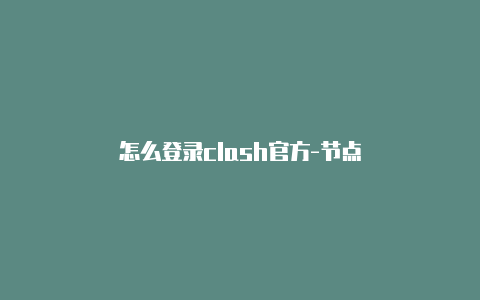 怎么登录clash官方-节点