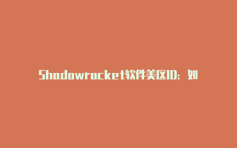 Shadowrocket软件美区ID：如何获取并使用美国区域的Shadowrocket