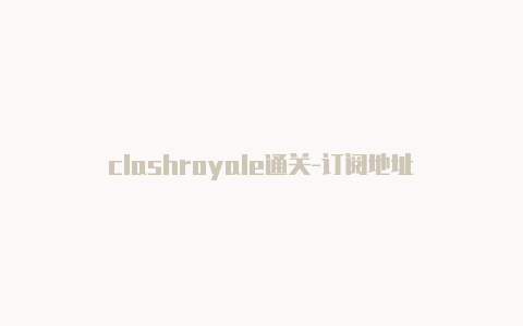 clashroyale通关-订阅地址