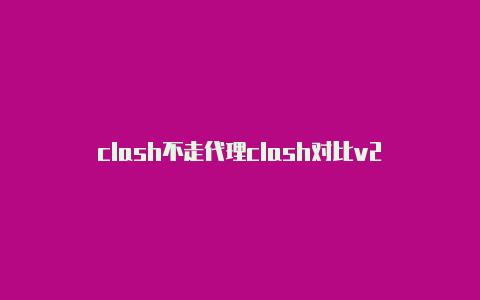 clash不走代理clash对比v2