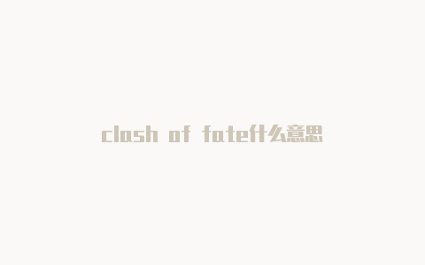 clash of fate什么意思