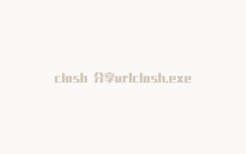 clash 分享urlclash.exe进程