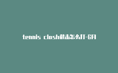 tennis clash截击怎么打-6月2日更新