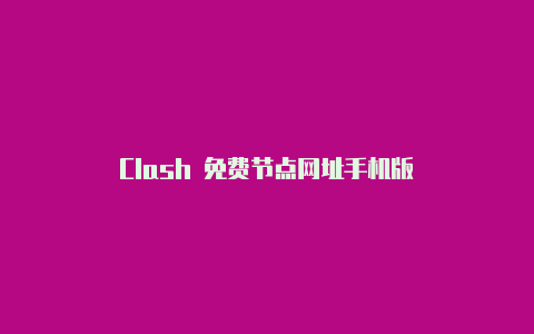 Clash 免费节点网址手机版