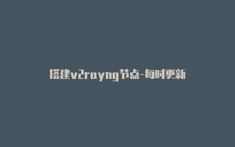 搭建v2rayng节点-每时更新