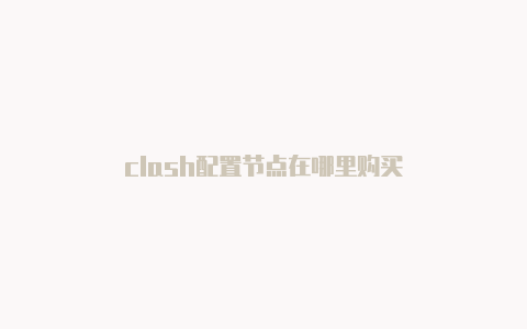 clash配置节点在哪里购买