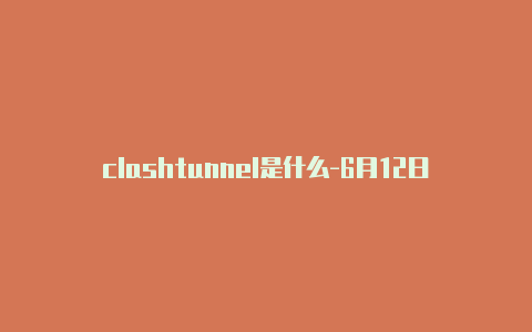 clashtunnel是什么-6月12日更新