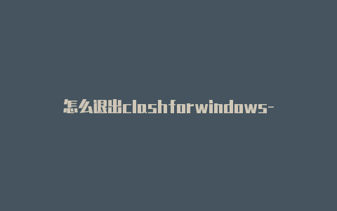 怎么退出clashforwindows-免费地址