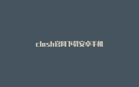 clash官网下载安卓手机