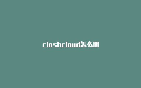 clashcloud怎么用