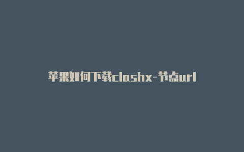 苹果如何下载clashx-节点url