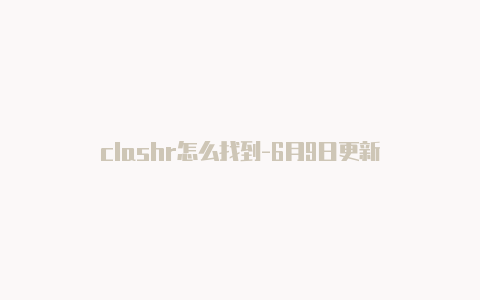 clashr怎么找到-6月9日更新