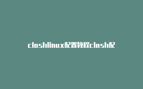 clashlinux配置教程clash配置免费链接url