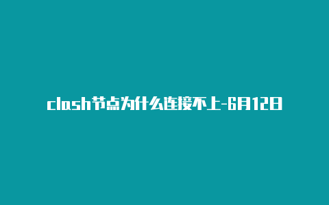 clash节点为什么连接不上-6月12日更新