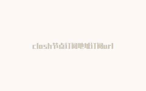 clash节点订阅地址订阅url