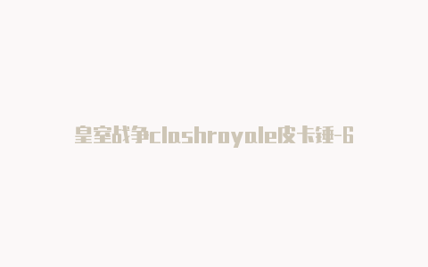 皇室战争clashroyale皮卡锤-6月3日更新