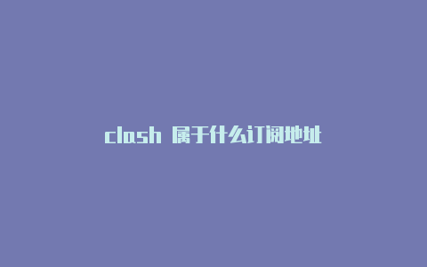 clash 属于什么订阅地址