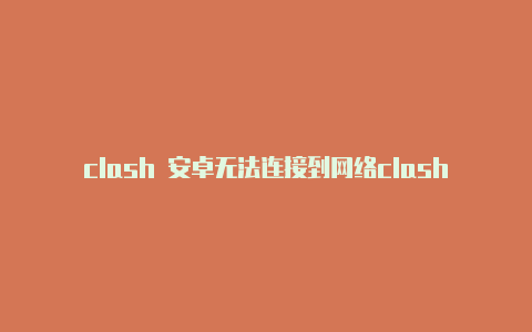 clash 安卓无法连接到网络clash汉化安卓