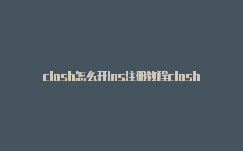 clash怎么开ins注册教程clashier[非常实用