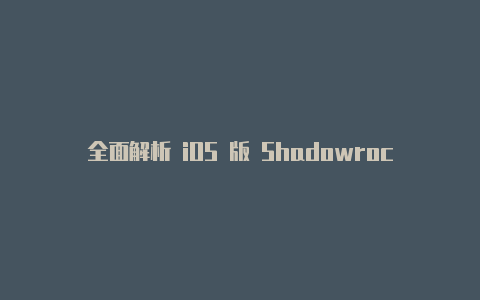 全面解析 iOS 版 Shadowrocket 下载及使用指南