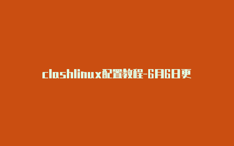 clashlinux配置教程-6月6日更新