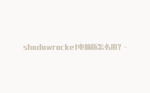 shadowrocket电脑版怎么用？-澳大利亚苹果商店小火箭图片大全分享