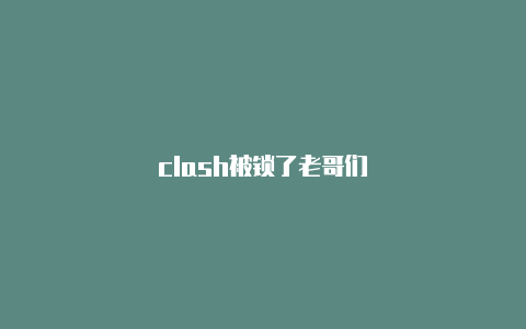 clash被锁了老哥们