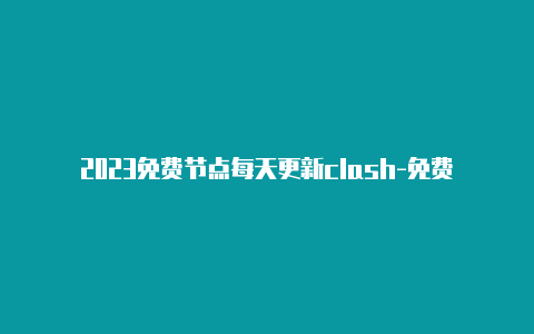 2023免费节点每天更新clash-免费地址