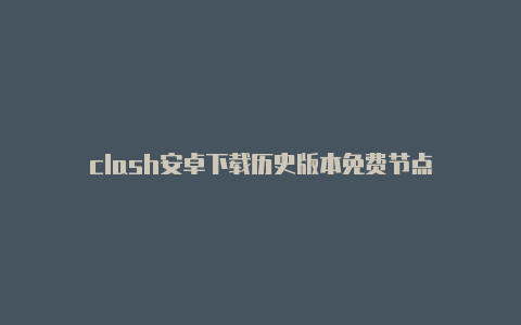 clash安卓下载历史版本免费节点