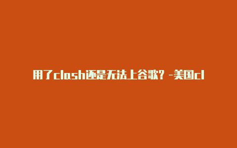 用了clash还是无法上谷歌？-美国clash顶级选手分享