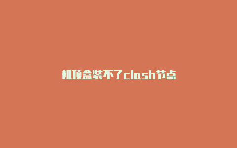 机顶盒装不了clash节点