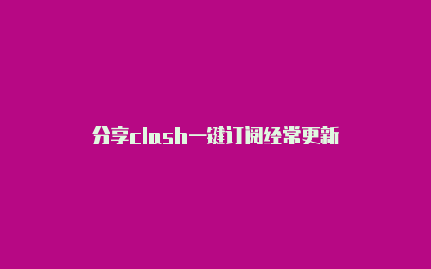 分享clash一键订阅经常更新