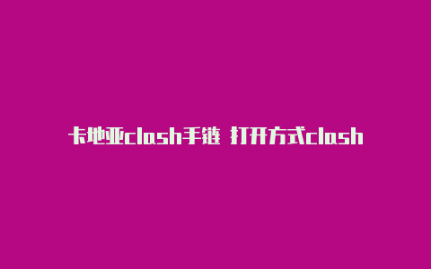 卡地亚clash手链 打开方式clash共享wifi分享