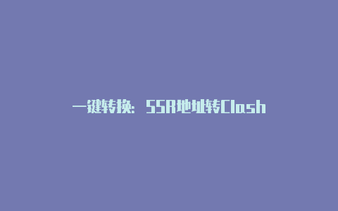 一键转换：SSR地址转Clash