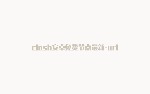 clash安卓免费节点最新-url