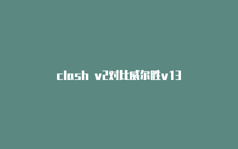 clash v2对比威尔胜v13